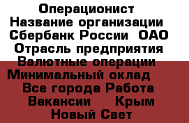 Операционист › Название организации ­ Сбербанк России, ОАО › Отрасль предприятия ­ Валютные операции › Минимальный оклад ­ 1 - Все города Работа » Вакансии   . Крым,Новый Свет